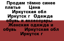 Продам тёмно-синее платье   › Цена ­ 3 000 - Иркутская обл., Иркутск г. Одежда, обувь и аксессуары » Женская одежда и обувь   . Иркутская обл.,Иркутск г.